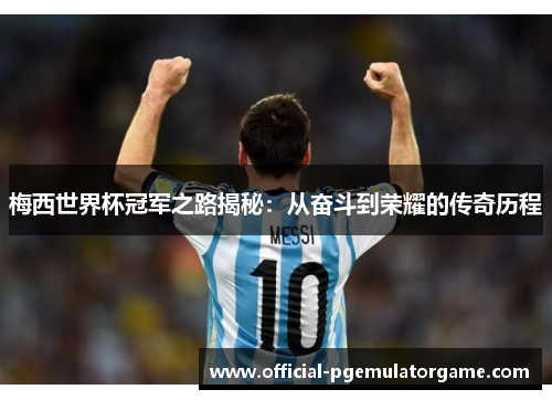 梅西世界杯冠军之路揭秘：从奋斗到荣耀的传奇历程