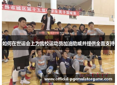 如何在世运会上为我校运动员加油助威并提供全面支持 如何在世运会上为我校运动员加油助威并提供全面支持