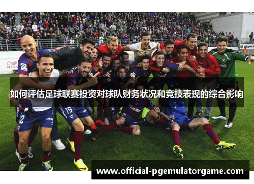如何评估足球联赛投资对球队财务状况和竞技表现的综合影响