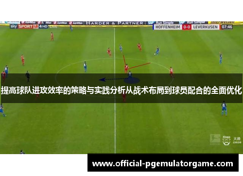 提高球队进攻效率的策略与实践分析从战术布局到球员配合的全面优化 提高球队进攻效率的策略与实践分析从战术布局到球员配合的全面优化