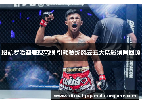 班凯罗哈迪表现亮眼 引领赛场风云五大精彩瞬间回顾