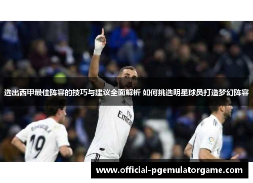 选出西甲最佳阵容的技巧与建议全面解析 如何挑选明星球员打造梦幻阵容 选出西甲最佳阵容的技巧与建议全面解析 如何挑选明星球员打造梦幻阵容