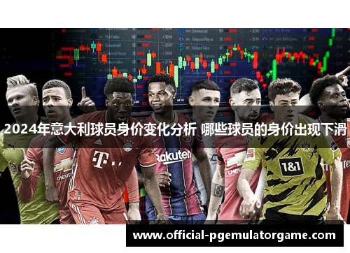 2024年意大利球员身价变化分析 哪些球员的身价出现下滑