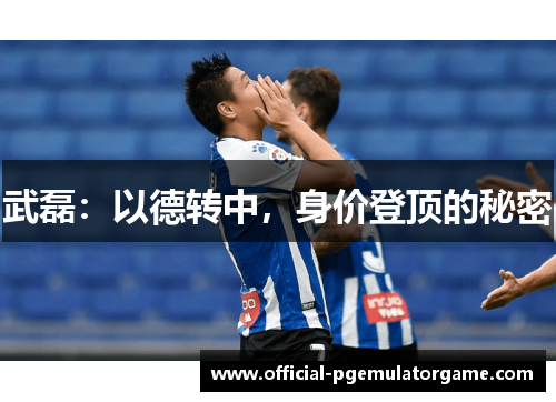 武磊:以德转中,身价登顶的秘密 武磊:以德转中,身价登顶的秘密