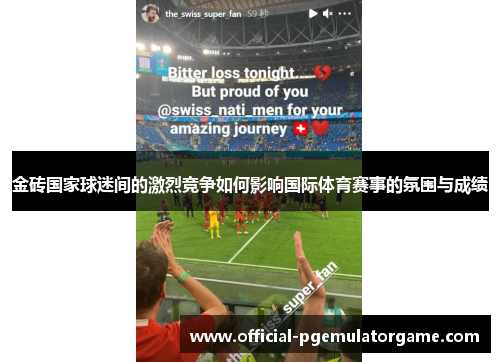 金砖国家球迷间的激烈竞争如何影响国际体育赛事的氛围与成绩