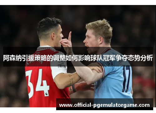 阿森纳引援策略的调整如何影响球队冠军争夺态势分析