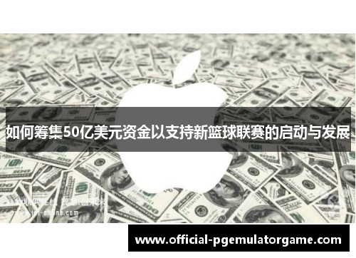 如何筹集50亿美元资金以支持新篮球联赛的启动与发展