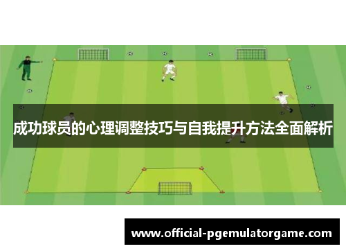 成功球员的心理调整技巧与自我提升方法全面解析 成功球员的心理调整技巧与自我提升方法全面解析