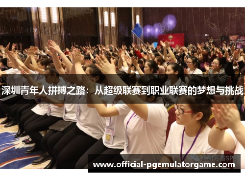 深圳青年人拼搏之路：从超级联赛到职业联赛的梦想与挑战