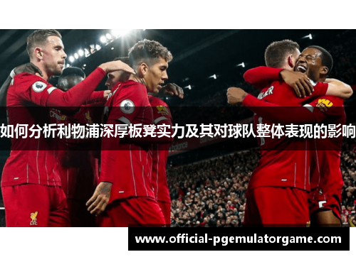 如何分析利物浦深厚板凳实力及其对球队整体表现的影响 如何分析利物浦深厚板凳实力及其对球队整体表现的影响