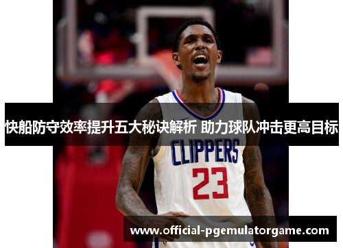 快船防守效率提升五大秘诀解析 助力球队冲击更高目标