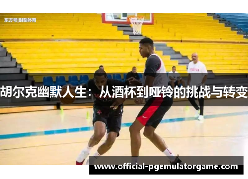 胡尔克幽默人生：从酒杯到哑铃的挑战与转变