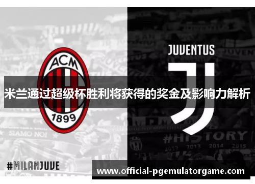 米兰通过超级杯胜利将获得的奖金及影响力解析