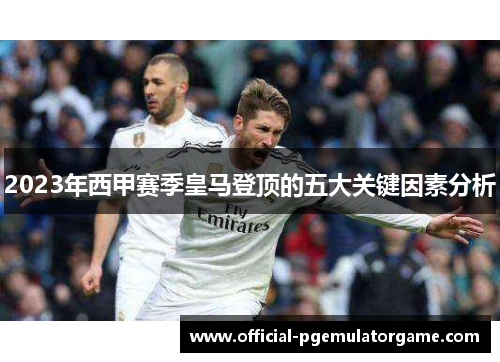 2023年西甲赛季皇马登顶的五大关键因素分析