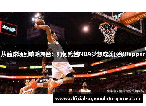 从篮球场到嘻哈舞台:如何跨越NBA梦想成就顶级Rapper 从篮球场到嘻哈舞台:如何跨越NBA梦想成就顶级Rapper