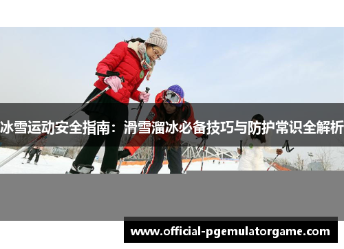 冰雪运动安全指南:滑雪溜冰必备技巧与防护常识全解析 冰雪运动安全指南:滑雪溜冰必备技巧与防护常识全解析