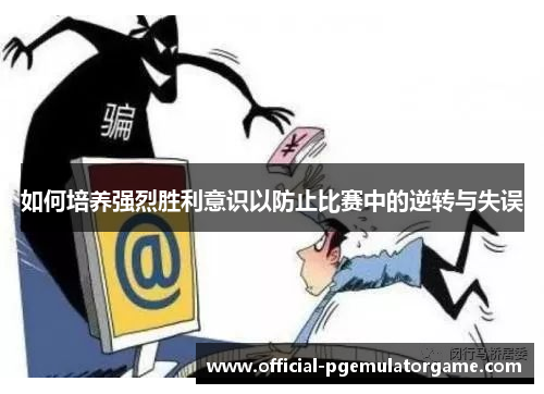 如何培养强烈胜利意识以防止比赛中的逆转与失误 如何培养强烈胜利意识以防止比赛中的逆转与失误