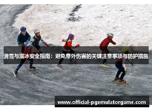 滑雪与溜冰安全指南:避免意外伤害的关键注意事项与防护措施 滑雪与溜冰安全指南:避免意外伤害的关键注意事项与防护措施