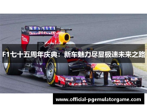 F1七十五周年庆典：新车魅力尽显极速未来之路