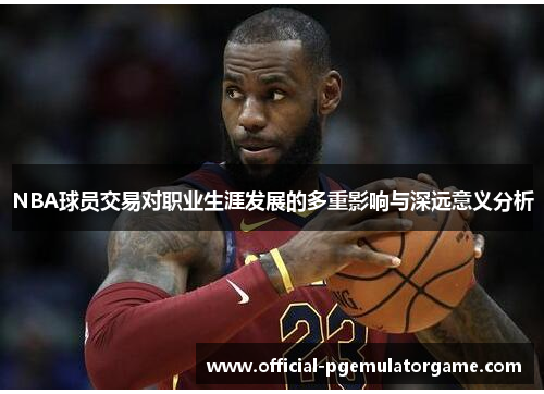 NBA球员交易对职业生涯发展的多重影响与深远意义分析 NBA球员交易对职业生涯发展的多重影响与深远意义分析