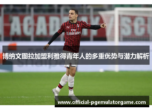 博纳文图拉加盟利雅得青年人的多重优势与潜力解析