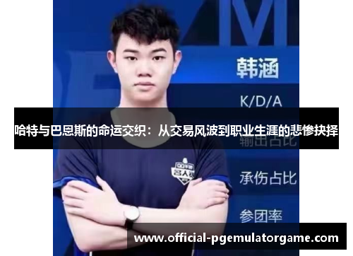 哈特与巴恩斯的命运交织：从交易风波到职业生涯的悲惨抉择