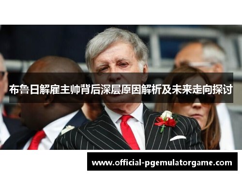 布鲁日解雇主帅背后深层原因解析及未来走向探讨 布鲁日解雇主帅背后深层原因解析及未来走向探讨