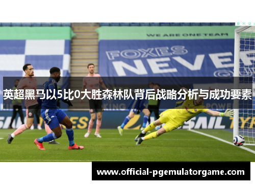 英超黑马以5比0大胜森林队背后战略分析与成功要素