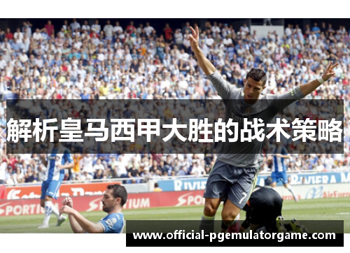 解析皇马西甲大胜的战术策略