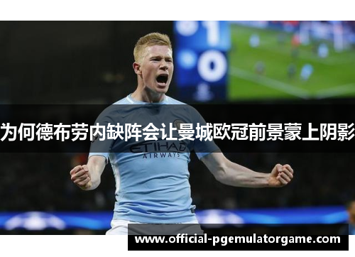 为何德布劳内缺阵会让曼城欧冠前景蒙上阴影 为何德布劳内缺阵会让曼城欧冠前景蒙上阴影