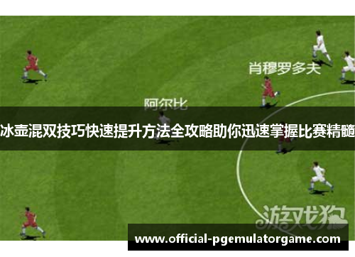 冰壶混双技巧快速提升方法全攻略助你迅速掌握比赛精髓