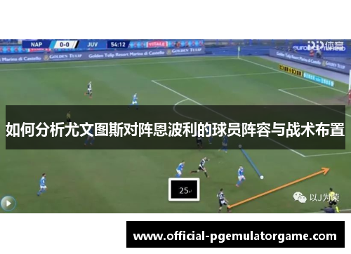 如何分析尤文图斯对阵恩波利的球员阵容与战术布置 如何分析尤文图斯对阵恩波利的球员阵容与战术布置