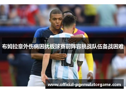 布姆拉意外伤病困扰板球赛前阵容挑战队伍备战困难 布姆拉意外伤病困扰板球赛前阵容挑战队伍备战困难