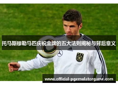 托马斯穆勒马匹庆祝金牌的五大法则揭秘与背后意义