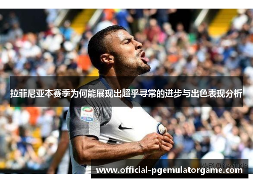 拉菲尼亚本赛季为何能展现出超乎寻常的进步与出色表现分析 拉菲尼亚本赛季为何能展现出超乎寻常的进步与出色表现分析