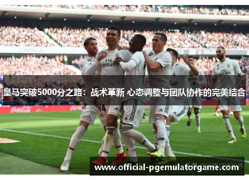 皇马突破5000分之路：战术革新 心态调整与团队协作的完美结合