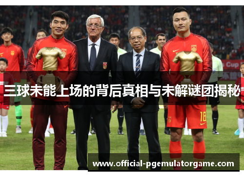 三球未能上场的背后真相与未解谜团揭秘