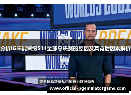分析IG未能晋级S11全球总决赛的原因及其背后因素解析