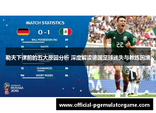 勒夫下课前的五大原因分析 深度解读德国足球迷失与教练困境 勒夫下课前的五大原因分析 深度解读德国足球迷失与教练困境