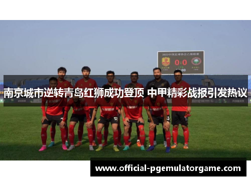 南京城市逆转青岛红狮成功登顶 中甲精彩战报引发热议 南京城市逆转青岛红狮成功登顶 中甲精彩战报引发热议