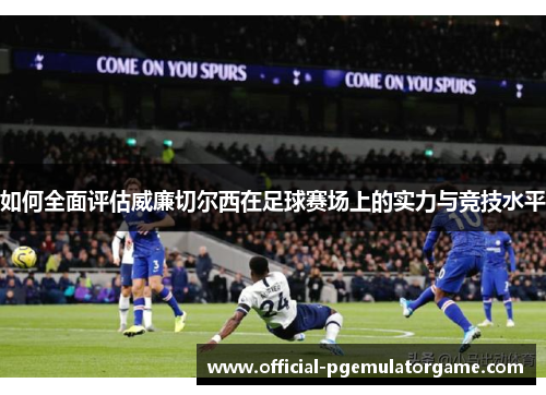 如何全面评估威廉切尔西在足球赛场上的实力与竞技水平