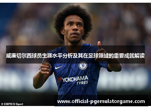 威廉切尔西球员生涯水平分析及其在足球领域的重要成就解读