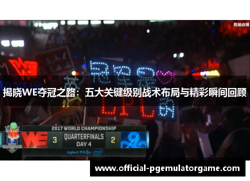 揭晓WE夺冠之路：五大关键级别战术布局与精彩瞬间回顾