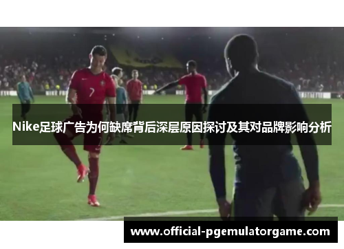 Nike足球广告为何缺席背后深层原因探讨及其对品牌影响分析