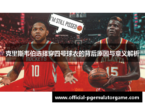 克里斯韦伯选择穿四号球衣的背后原因与意义解析