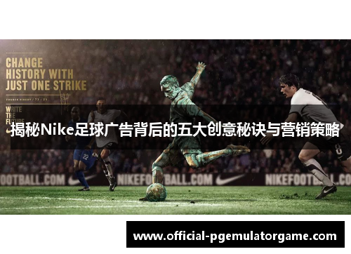 揭秘Nike足球广告背后的五大创意秘诀与营销策略 揭秘Nike足球广告背后的五大创意秘诀与营销策略