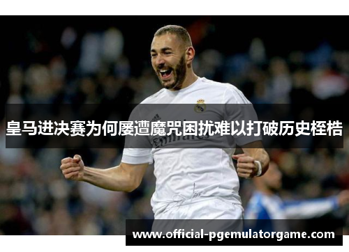 皇马进决赛为何屡遭魔咒困扰难以打破历史桎梏 皇马进决赛为何屡遭魔咒困扰难以打破历史桎梏