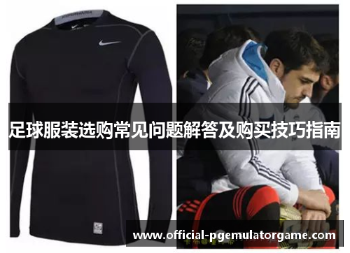 足球服装选购常见问题解答及购买技巧指南