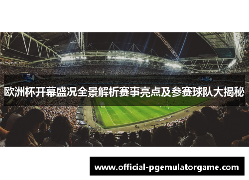 欧洲杯开幕盛况全景解析赛事亮点及参赛球队大揭秘