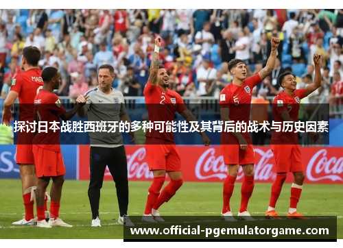 探讨日本战胜西班牙的多种可能性及其背后的战术与历史因素